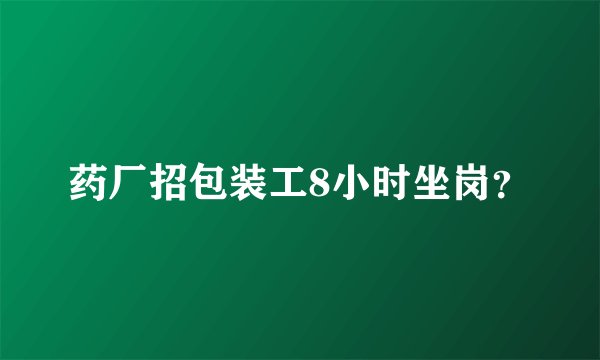 药厂招包装工8小时坐岗？