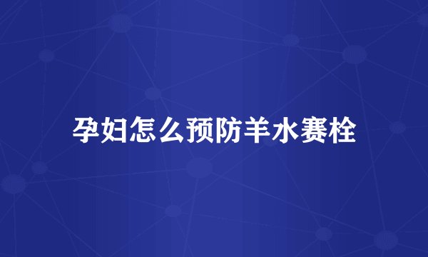 孕妇怎么预防羊水赛栓