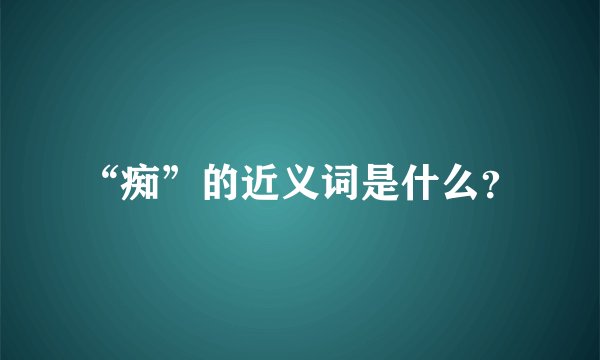 “痴”的近义词是什么？