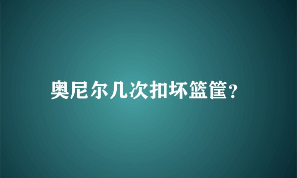 奥尼尔几次扣坏篮筐？