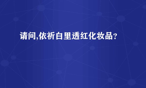 请问,依祈白里透红化妆品？