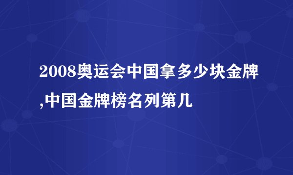 2008奥运会中国拿多少块金牌,中国金牌榜名列第几