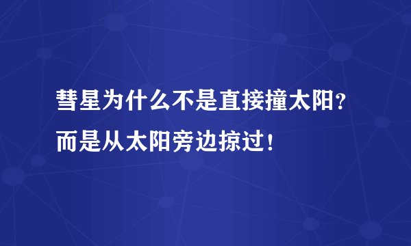 彗星为什么不是直接撞太阳？而是从太阳旁边掠过！