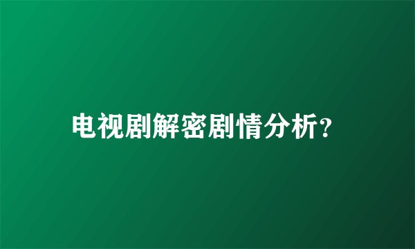 电视剧解密剧情分析？