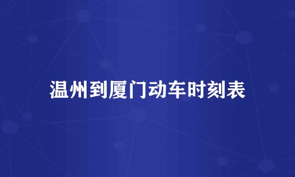 温州到厦门动车时刻表