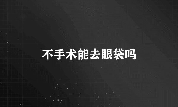 不手术能去眼袋吗