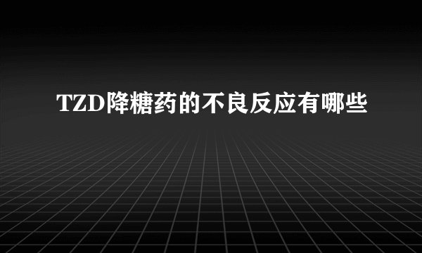 TZD降糖药的不良反应有哪些