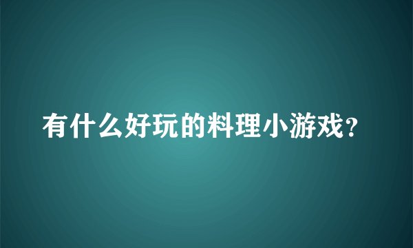 有什么好玩的料理小游戏？
