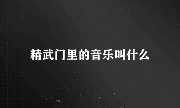 精武门里的音乐叫什么