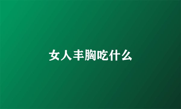 女人丰胸吃什么