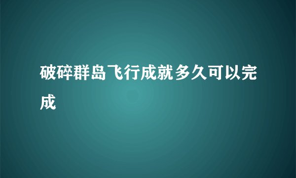 破碎群岛飞行成就多久可以完成