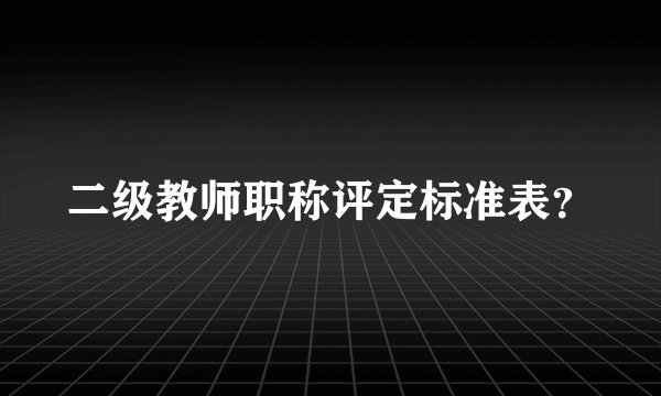 二级教师职称评定标准表?