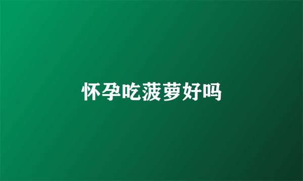 怀孕吃菠萝好吗