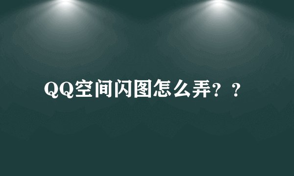 QQ空间闪图怎么弄？？