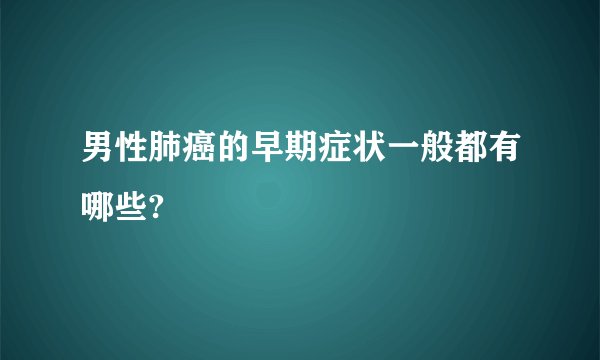 男性肺癌的早期症状一般都有哪些?