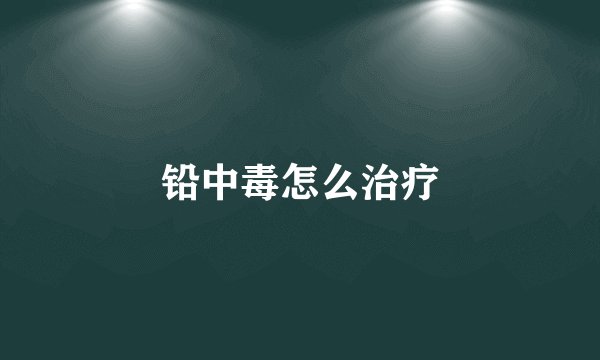 铅中毒怎么治疗