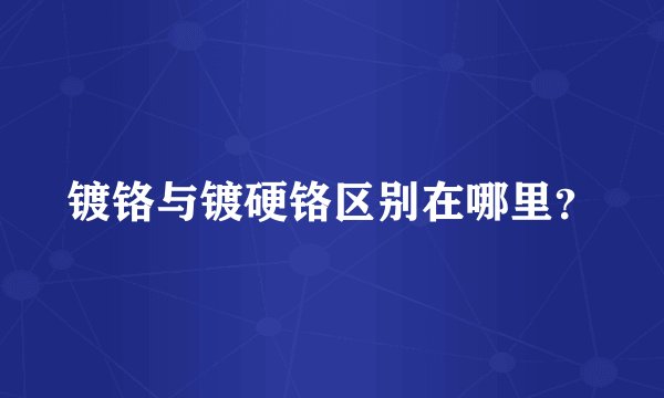 镀铬与镀硬铬区别在哪里？