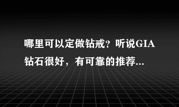 哪里可以定做钻戒？听说GIA钻石很好，有可靠的推荐一下，谢谢
