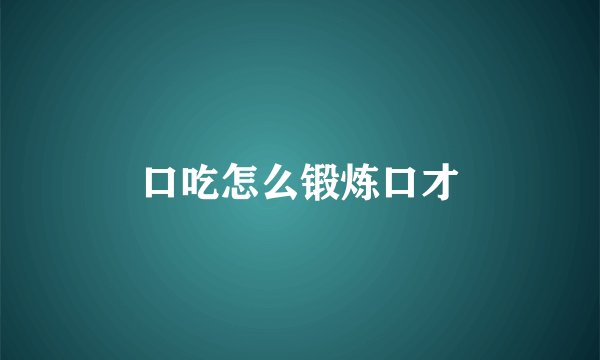 口吃怎么锻炼口才