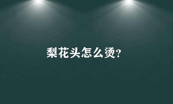 梨花头怎么烫？