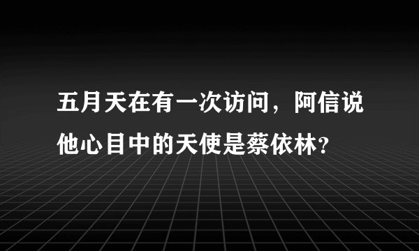 五月天在有一次访问，阿信说他心目中的天使是蔡依林？