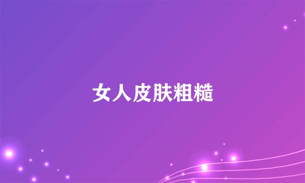 女人皮肤粗糙