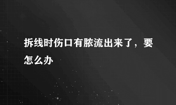 拆线时伤口有脓流出来了，要怎么办