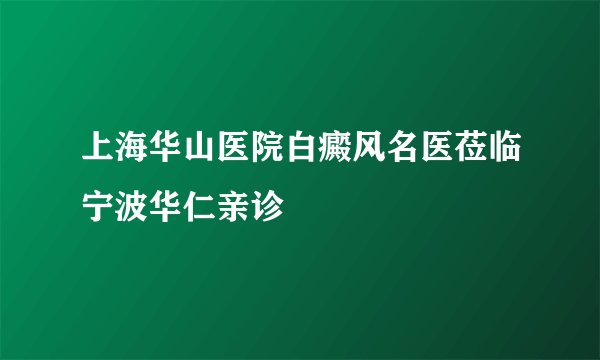 上海华山医院白癜风名医莅临宁波华仁亲诊