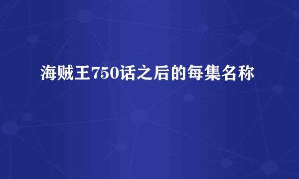 海贼王750话之后的每集名称