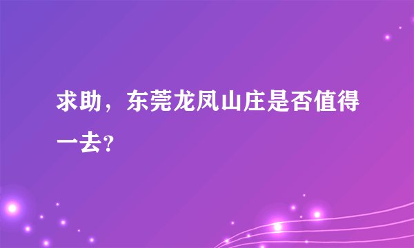求助，东莞龙凤山庄是否值得一去？