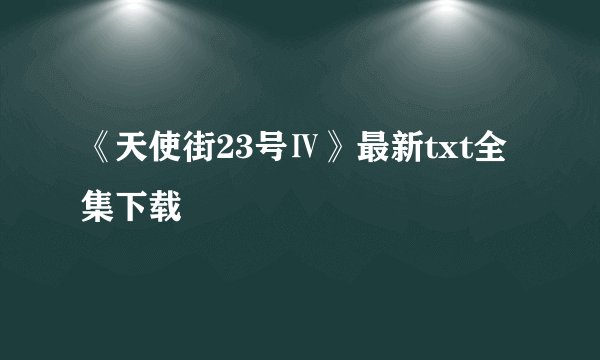 《天使街23号Ⅳ》最新txt全集下载