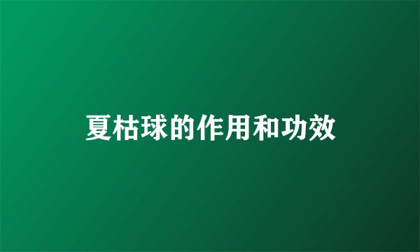 夏枯球的作用和功效