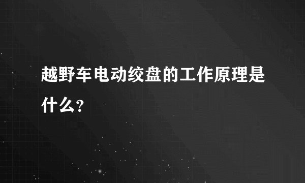 越野车电动绞盘的工作原理是什么？