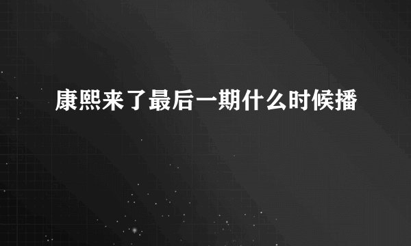 康熙来了最后一期什么时候播