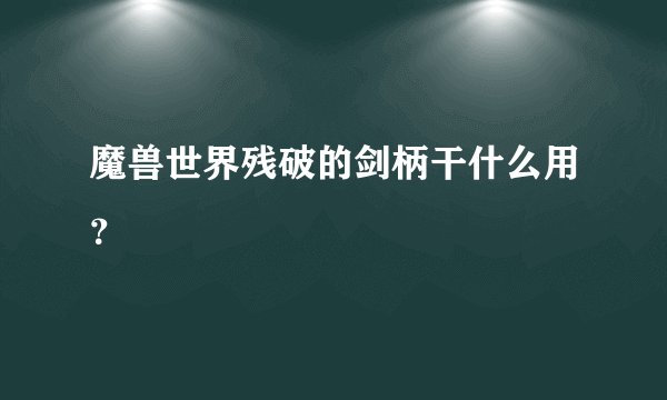 魔兽世界残破的剑柄干什么用？
