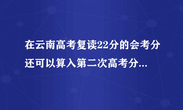 在云南高考复读22分的会考分还可以算入第二次高考分吗？ 听力和口语考