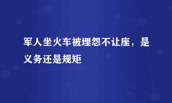 军人坐火车被埋怨不让座，是义务还是规矩