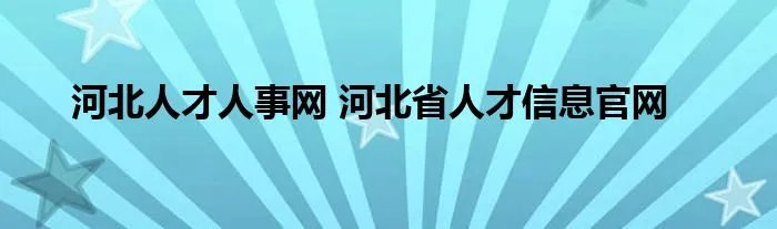 河北人才人事网 河北省人才信息官网