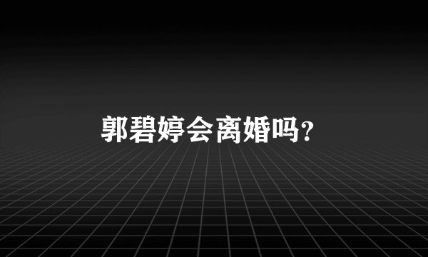 郭碧婷会离婚吗？