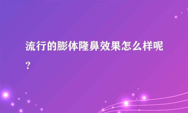 流行的膨体隆鼻效果怎么样呢？