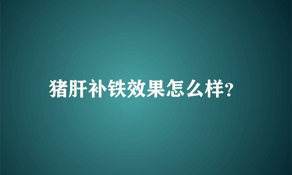 猪肝补铁效果怎么样？