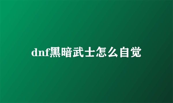 dnf黑暗武士怎么自觉