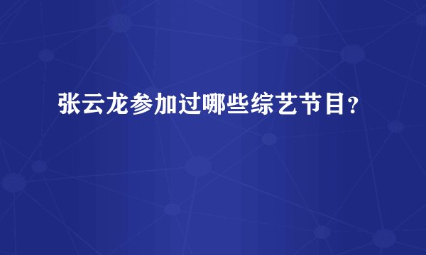 张云龙参加过哪些综艺节目？