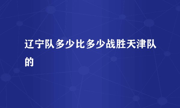 辽宁队多少比多少战胜天津队的