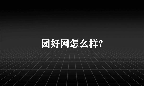团好网怎么样?