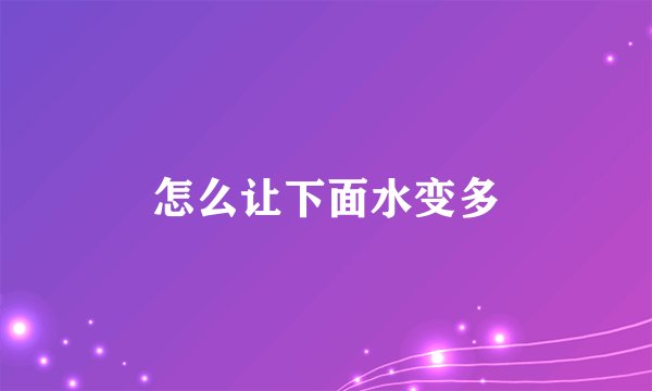 怎么让下面水变多