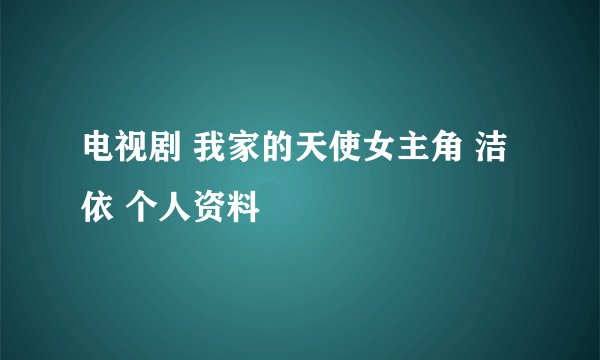 电视剧 我家的天使女主角 洁依 个人资料