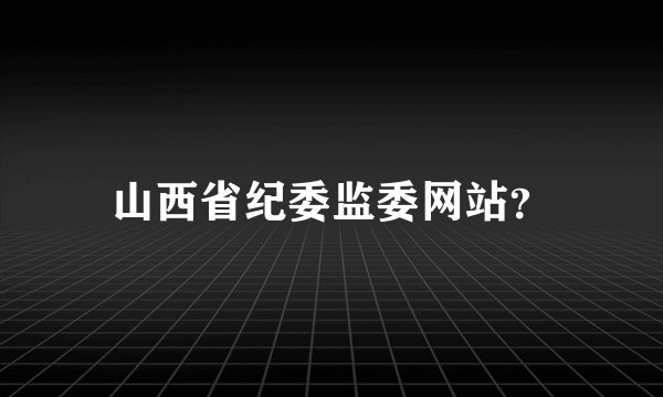 山西省纪委监委网站？