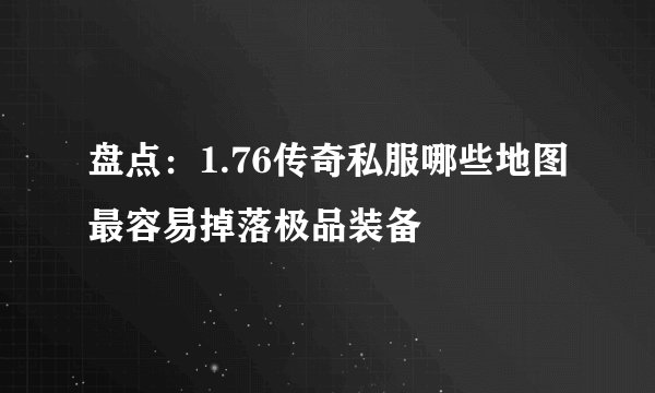 盘点：1.76传奇私服哪些地图最容易掉落极品装备