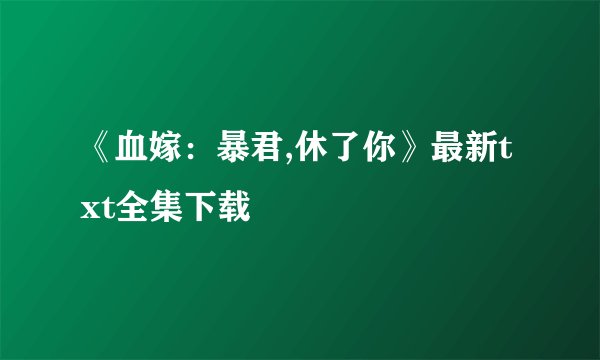 《血嫁：暴君,休了你》最新txt全集下载